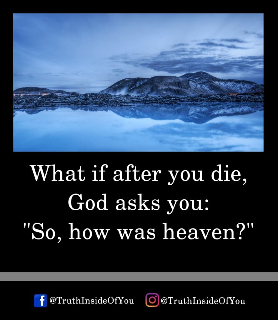 12. What if after you die, God asks you So, how was heaven