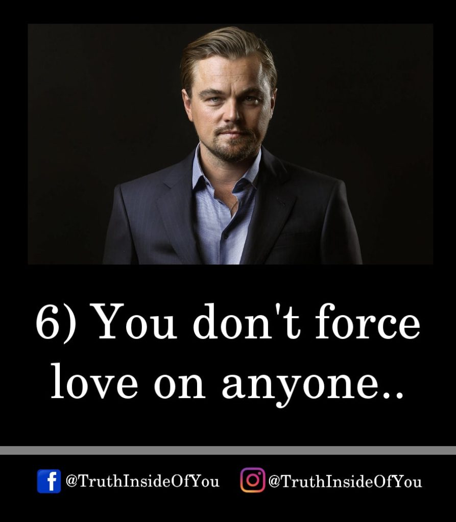 6. You don't force love on anyone.