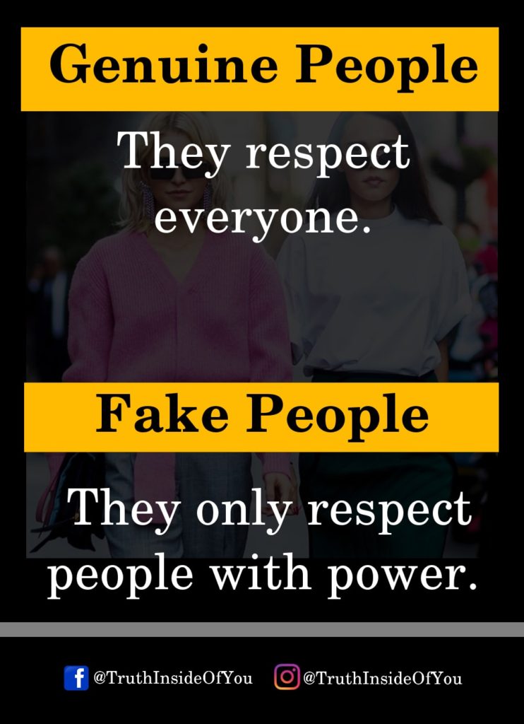 Genuine People They respect everyone. Fake People They only respect people with power.