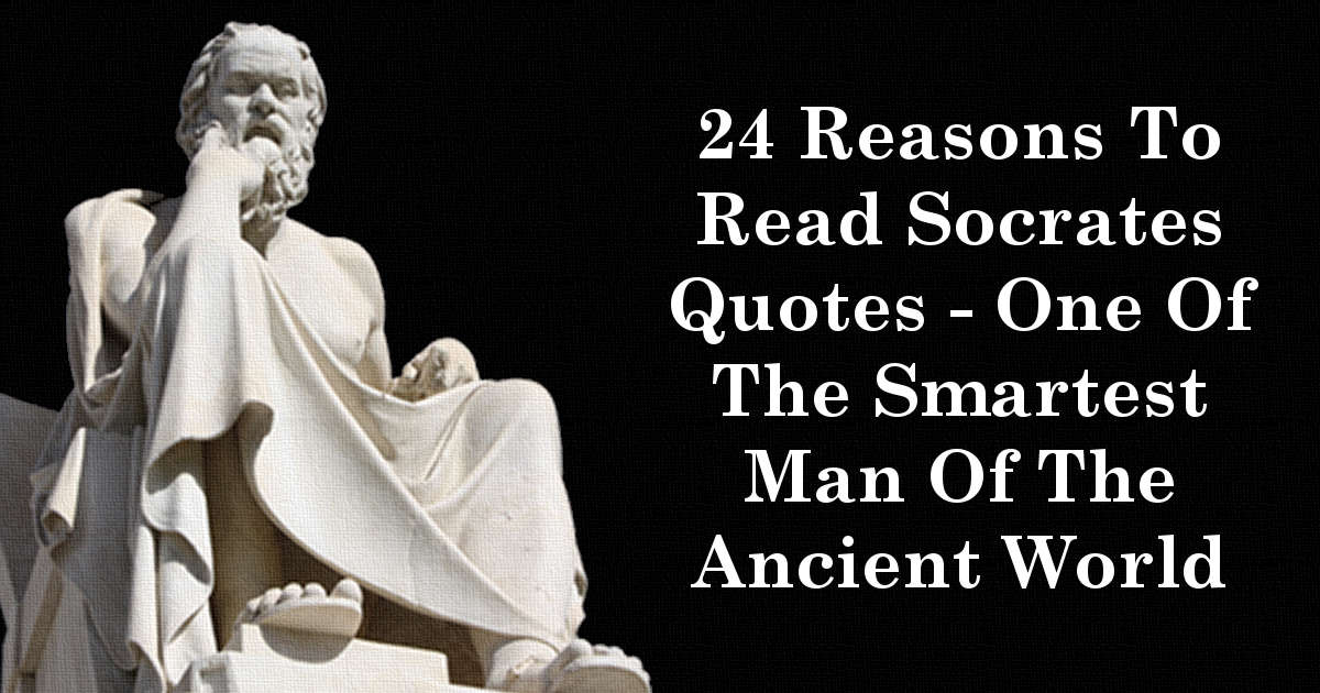 24 Reasons To Read Socrates Quotes - One Of The Smartest Man Of The Ancient World