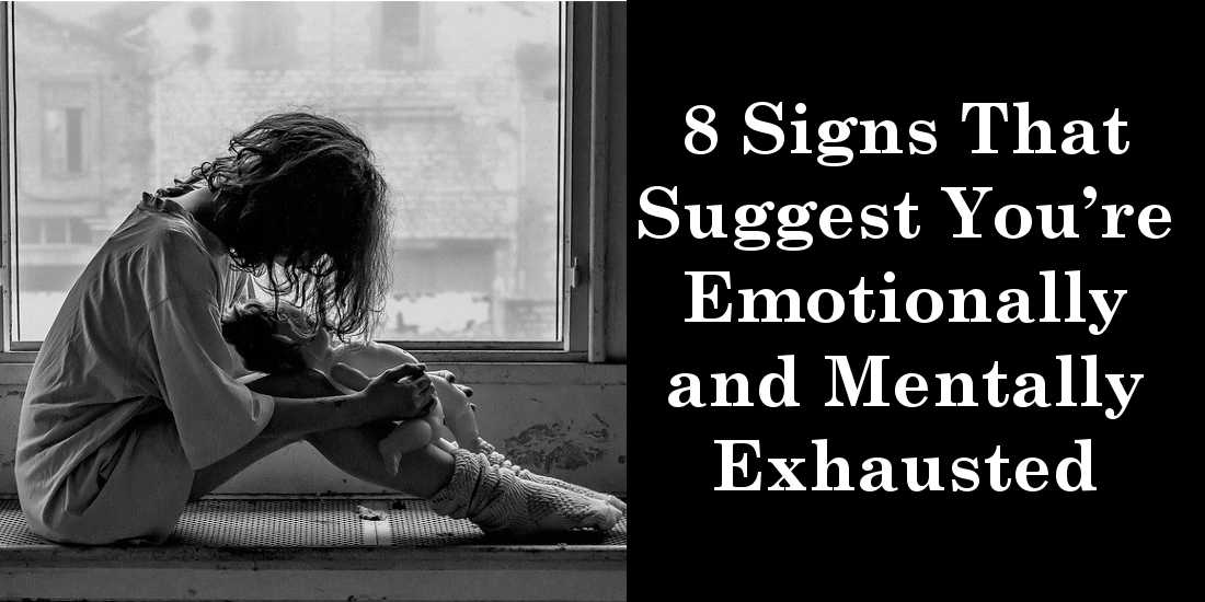 8 Signs That Suggest You’re Emotionally and Mentally Exhausted