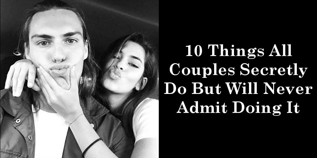 10 Things All Couples Secretly Do But Will Never Admit Doing It