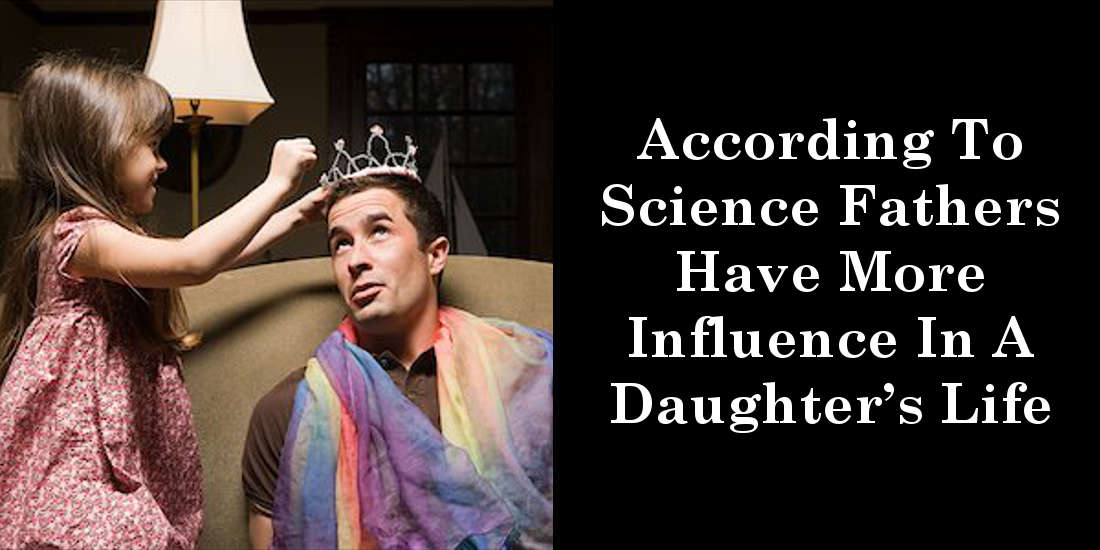 According To Science Fathers Have More Influence In A Daughter’s Life