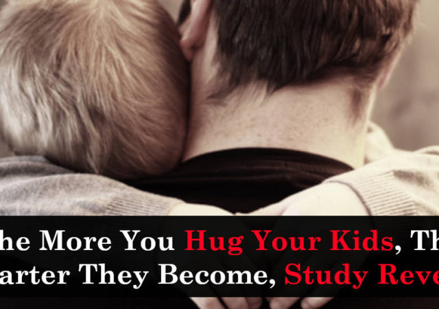 The More You Hug Your Kids, The Smarter They Become, Study Reveals