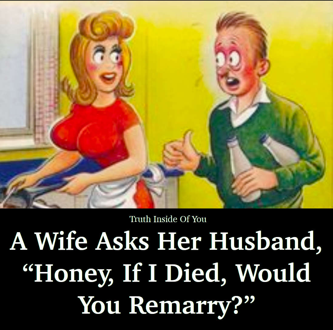 A Wife Asks Her Husband, “Honey, If I Died, Would You Remarry?”