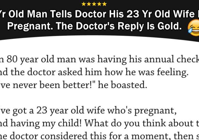 JOKE- 80 Year Old Man Tells Doctor His 23 Year Old Wife Is Pregnant. The Doctor’s Reply Is Gold.